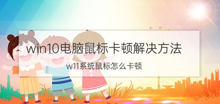 win10电脑鼠标卡顿解决方法 w11系统鼠标怎么卡顿？